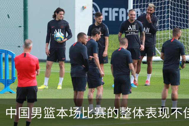 中国男篮本场比赛的整体表现不佳 从始至终都处于比分落后的局面