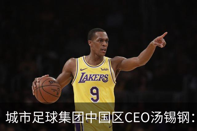 城市足球集团中国区CEO汤锡钢：中国最缺的是社区足球