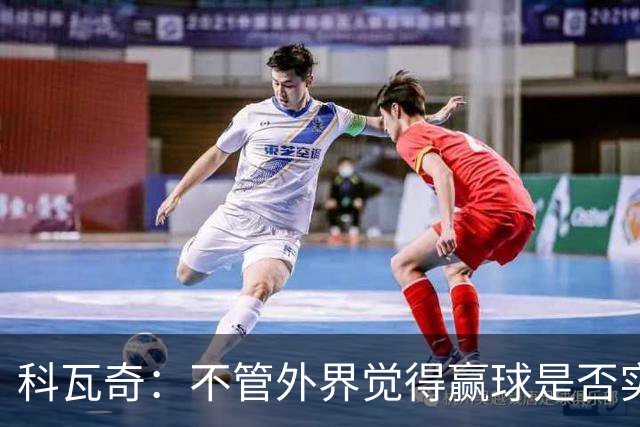 科瓦奇：不管外界觉得赢球是否实至名归，我的判断是配得上胜利